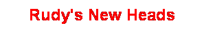 Text Box: Rudy's New Heads
